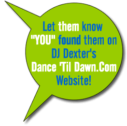 Let them know you found them on DJ Dexter's Dance Til Dawn.com website!